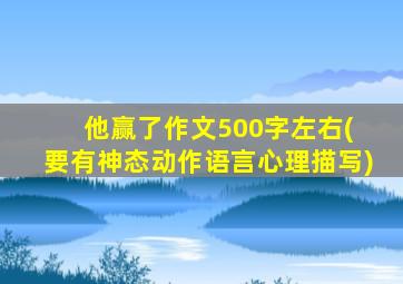 他赢了作文500字左右( 要有神态动作语言心理描写)